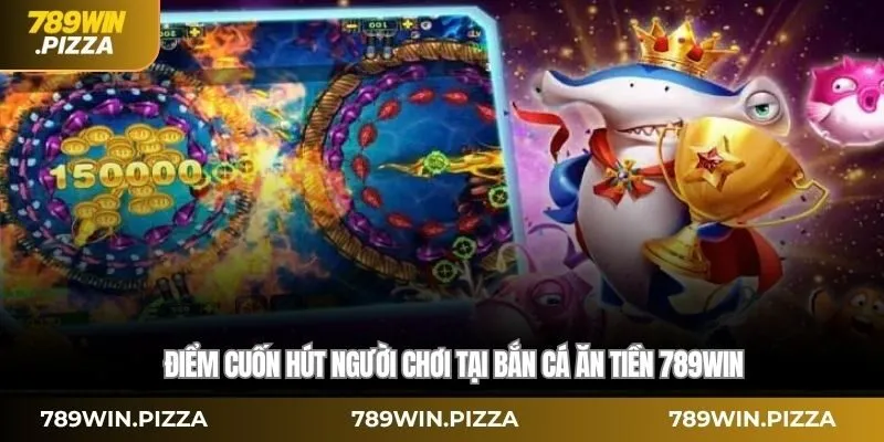 Điểm cuốn hút người chơi tại bắn cá ăn tiền 789WIN