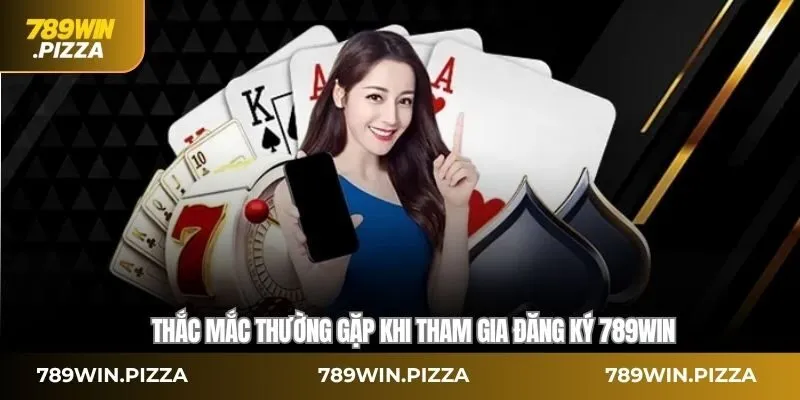 Thắc mắc thường gặp khi tham gia đăng ký 789WIN