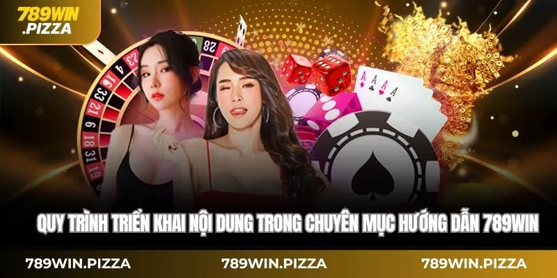Quy trình triển khai nội dung trong chuyên mục Hướng dẫn 789win