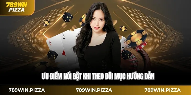 Ưu điểm nổi bật khi theo dõi mục Hướng dẫn tại 789win