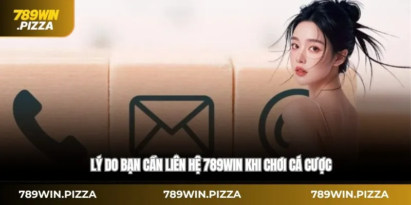 Lý do bạn cần liên hệ 789WIN khi chơi cá cược