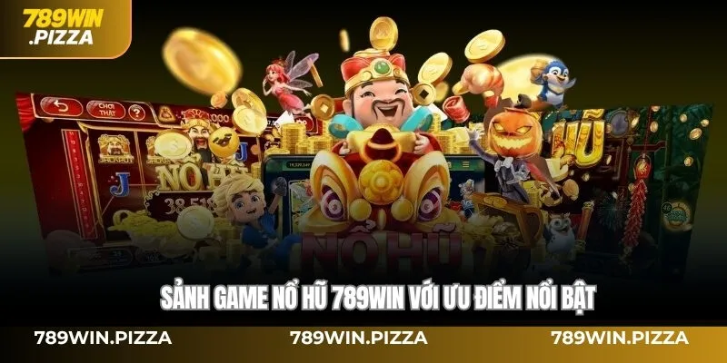 Sảnh game Nổ hũ 789win với ưu điểm nổi bật