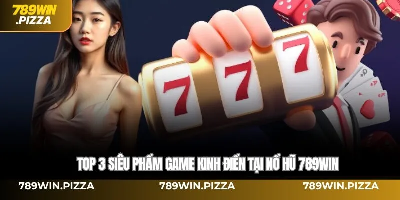 Top 3 siêu phẩm game kinh điển tại Nổ hũ 789WIN