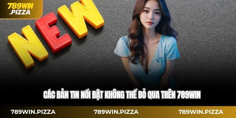 Các bản tin nổi bật không thể bỏ qua trên 789win