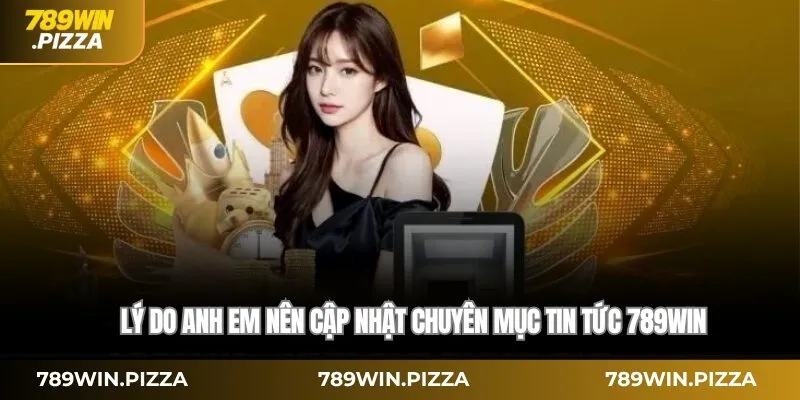 Lý do anh em nên cập nhật chuyên mục Tin tức 789win